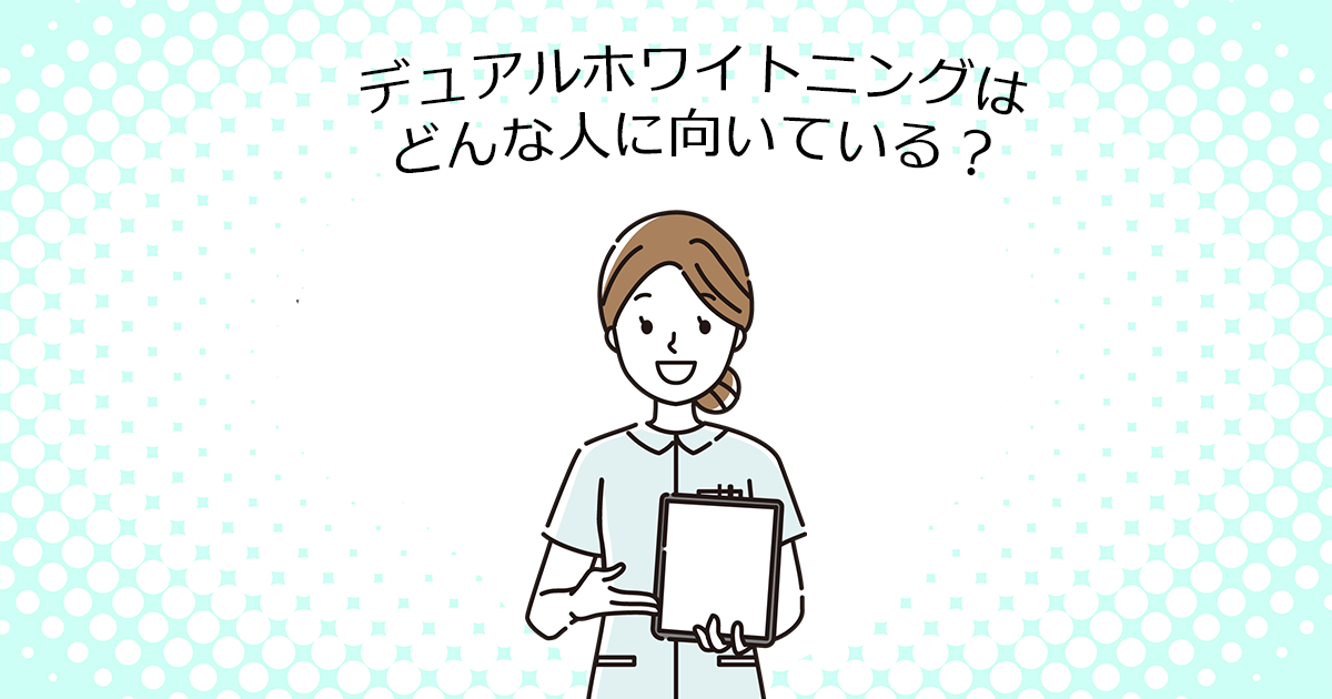 【上尾の歯医者でホワイトニング】デュアルホワイトニングはどんな人に向いている？