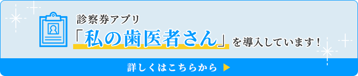 診察券アプリ「私の歯医者さん」を導入しています！